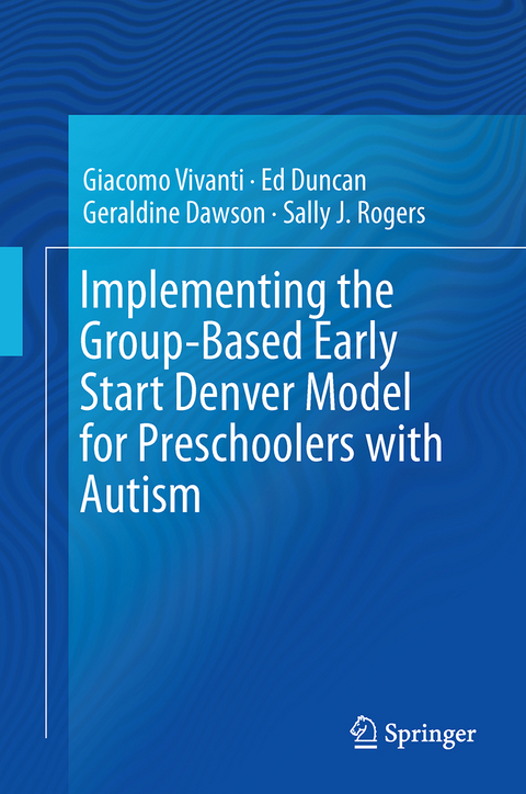 Implementing the Group-Based Early Start Denver Model for Preschoolers with Autism - Giacomo Vivanti, Ed Duncan, Geraldine Dawson, Sally J. Rogers
