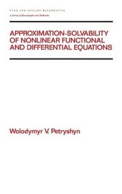 Approximation-solvability of Nonlinear Functional and Differential Equations -  Wolodymyr V. Petryshyn