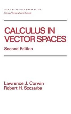 Calculus in Vector Spaces, Revised Expanded -  Lawrence (Rutgers University) Corwin,  Robert (Yale University) Szczarba