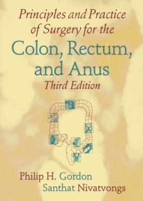 Principles and Practice of Surgery for the Colon, Rectum, and Anus, Third Edition - Philip H. Gordon, Santhat Nivatvongs