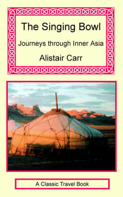 The Singing Bowl - Journeys Through Inner Asia - Alistair Carr