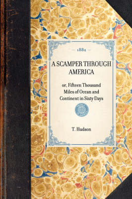 A SCAMPER THROUGH AMERICA or, Fifteen Thousand Miles of Ocean and Continent in Sixty Days -  T Hudson