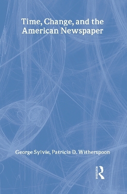 Time, Change, and the American Newspaper - George Sylvie, Patricia D. Witherspoon