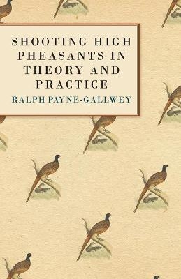 Shooting High Pheasants in Theory and Practice - Bart Payne-Gallwey  Sir Ralph