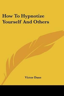 How To Hypnotize Yourself And Others - Victor Dane