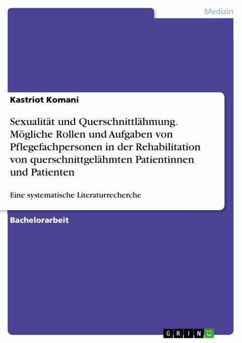 Sexualität und Querschnittlähmung. Mögliche Rollen und Aufgaben von Pflegefachpersonen in der Rehabilitation von querschnittgelähmten Patientinnen und Patienten - Kastriot Komani