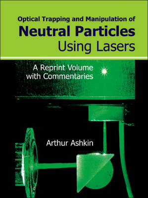 Optical Trapping And Manipulation Of Neutral Particles Using Lasers: A Reprint Volume With Commentaries - 
