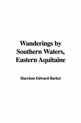 Wanderings by Southern Waters, Eastern Aquitaine - Harrison Edward Barker