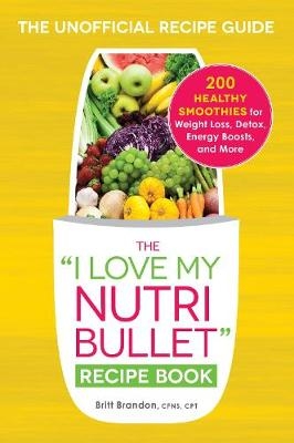 I Love My NutriBullet Recipe Book -  Britt Brandon