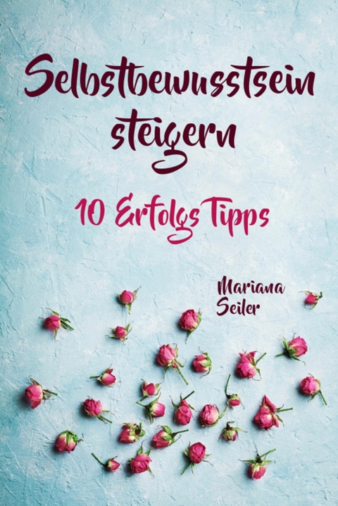 Selbstbewusstsein steigern: 10 TIPPS FÜR EIN UNERSCHÜTTERLICHES SELBSTBEWUSSTSEIN! Wie Sie in 15 Tagen enorm Ihr Selbstbewusstsein steigern und Ihr Selbstvertrauen aufbauen (Selbstbewusstsein steigern mit System!) - Mariana Seiler