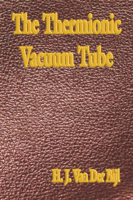 The Thermionic Vacuum Tube and Its Applications - Hendrik J Van Der Bijl
