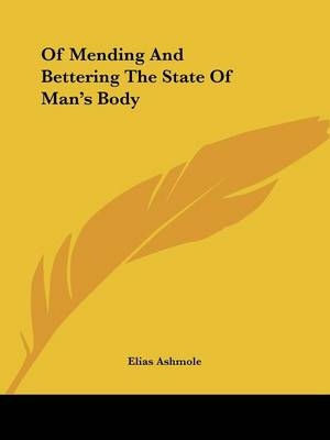 Of Mending And Bettering The State Of Man's Body - Elias Ashmole