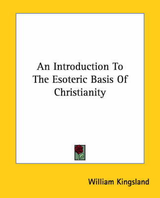 An Introduction To The Esoteric Basis Of Christianity - William Kingsland