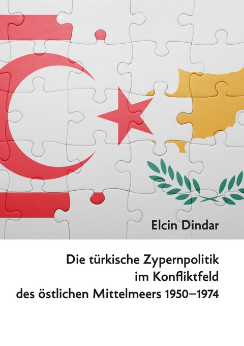 Die türkische Zypernpolitik im Konfliktfeld des östlichen Mittelmeers 1950-1974 -  Elcin Dindar