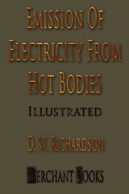 The Emission of Electricity from Hot Bodies - Second Edition - O W Richardson