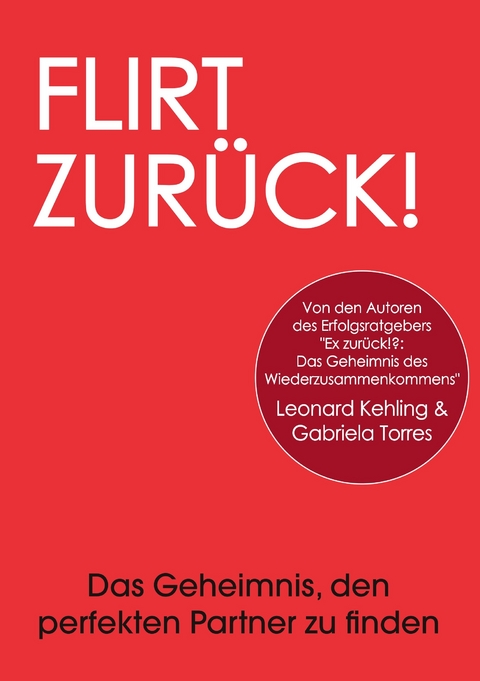 Flirt Zurück! Das Geheimnis, den perfekten Partner zu finden -  Leonard Kehling,  Gabriela Torres