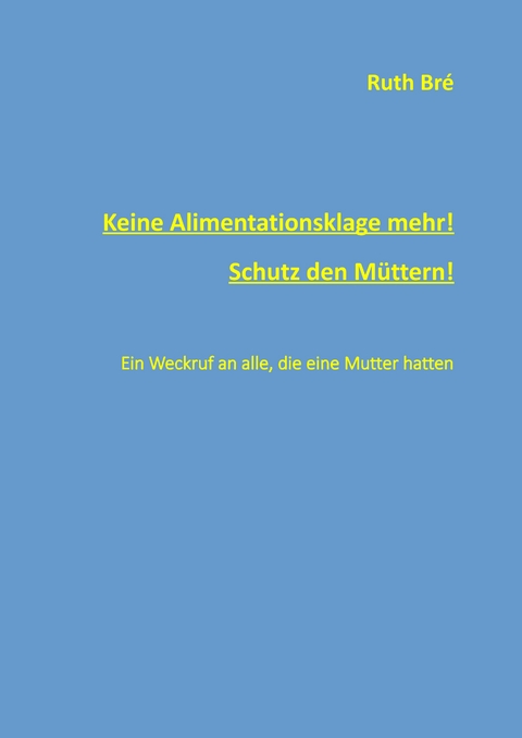 Keine Alimentationsklage mehr! Schutz den Müttern! - Ruth Bré