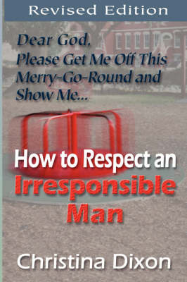 How to Respect an Irresponsible Man - REVISED EDITION - Christina Dixon