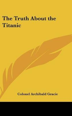 The Truth About the Titanic - Colonel Archibald Gracie