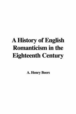 A History of English Romanticism in the Eighteenth Century - A Henry Beers