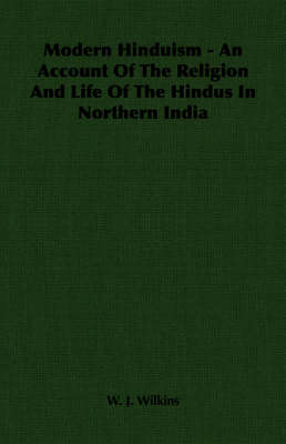 Modern Hinduism - An Account Of The Religion And Life Of The Hindus In Northern India - W. J. Wilkins