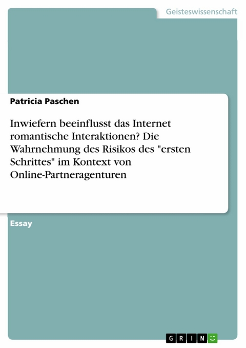 Inwiefern beeinflusst das Internet romantische Interaktionen? Die Wahrnehmung des Risikos des 'ersten Schrittes' im Kontext von Online-Partneragenturen -  Patricia Paschen