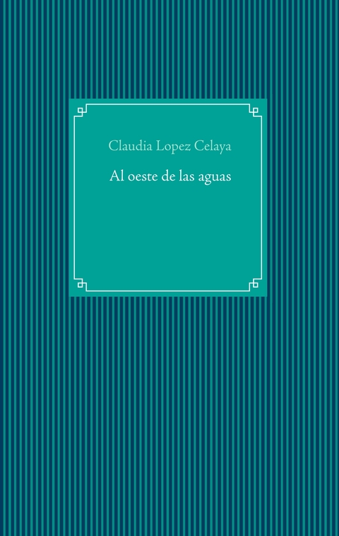 Al oeste de las aguas - Claudia López Celaya