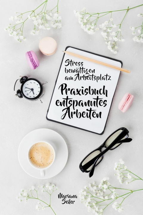 Stress bewältigen am Arbeitsplatz: IN 3 SCHRITTEN DEINEN STRESS BEWÄLTIGEN UND DAUERHAFT STRESSFREI ARBEITEN! Praxisbuch für entspanntes Arbeiten ohne Stress und Zeitdruck  (Inkl. 3 Schritte Praxisprogramm zum Stress bewältigen im Job!) - Mariana Seiler