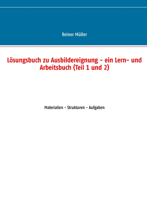 Lösungsbuch zu Ausbildereignung - ein Lern- und Arbeitsbuch (Teil 1 und 2) - Reiner Müller