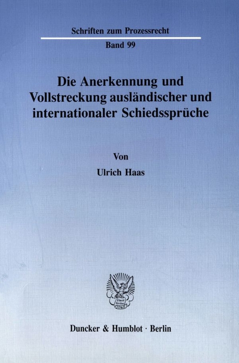Die Anerkennung und Vollstreckung ausländischer und internationaler Schiedssprüche. - Ulrich Haas