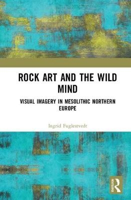 Rock Art and the Wild Mind -  Ingrid Fuglestvedt