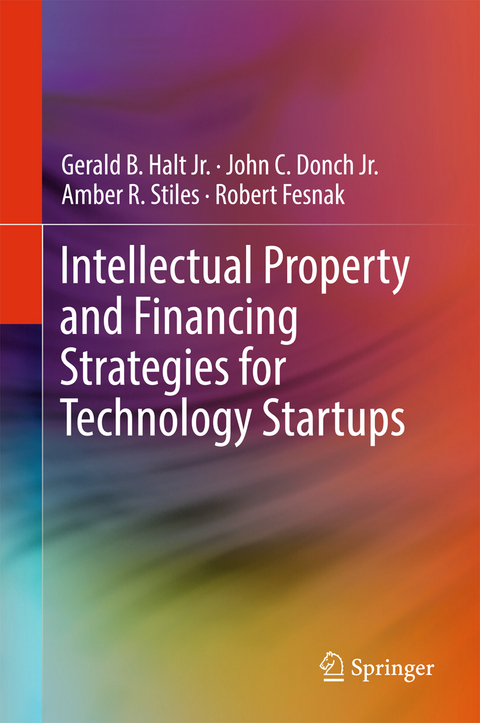 Intellectual Property and Financing Strategies for Technology Startups - Jr. Halt  Gerald B., Jr. Donch  John C., Amber R. Stiles, Robert Fesnak