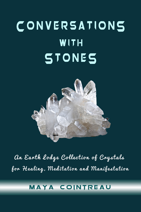 Conversations with Stones - An Earth Lodge Collection of Crystals for Healing, Meditation and Manifestation -  Maya Cointreau