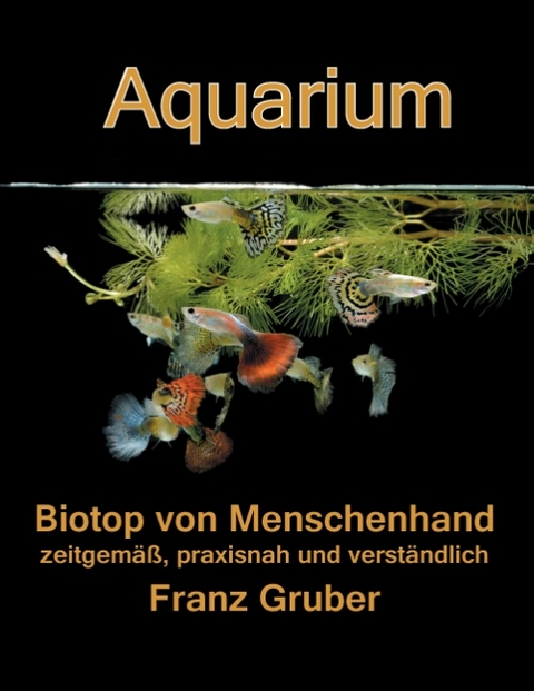 Aquarium-Biotop von Menschenhand - Franz Gruber
