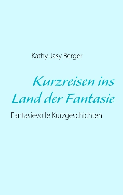 Kurzreisen ins Land der Fantasie - Kathy J Berger