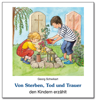 Von Sterben, Tod und Trauer den Kindern erzählt - Georg Schwikart