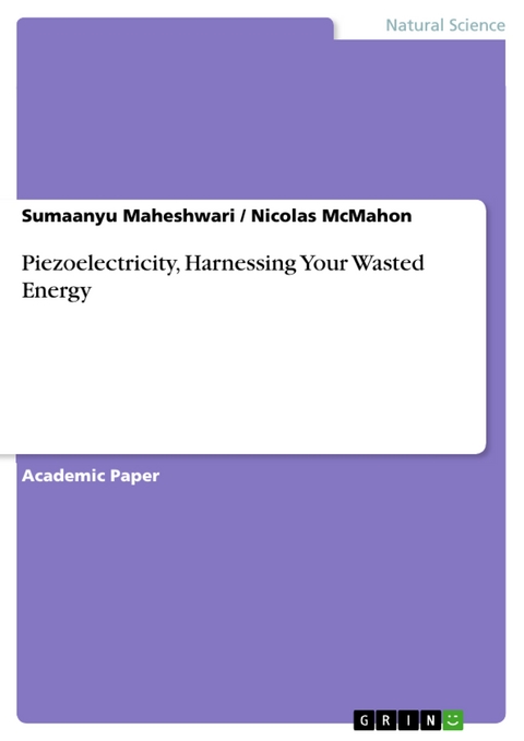 Piezoelectricity, Harnessing Your Wasted Energy - Sumaanyu Maheshwari, Nicolas McMahon