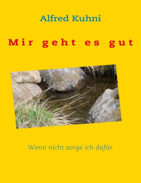 Mir geht es gut. Wenn nicht sorge ich dafür - Alfred Kuhni