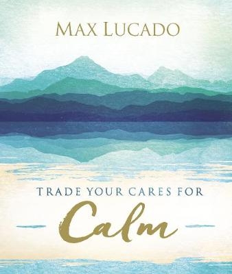 Trade Your Cares for Calm -  Max Lucado