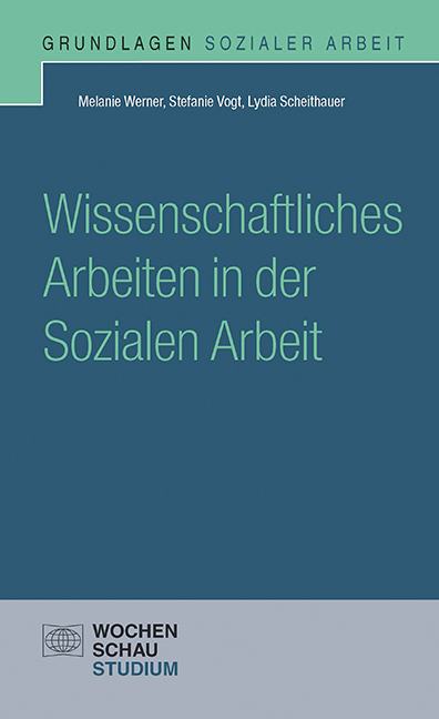 Wissenschaftliches Arbeiten in der Sozialen Arbeit - Melanie Werner, Stefanie Vogt, Lydia Scheithauer