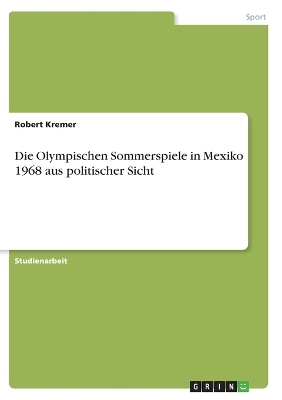 Die Olympischen Sommerspiele in Mexiko 1968 aus politischer Sicht - Robert Kremer