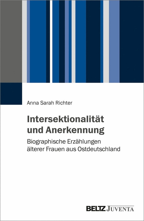 Intersektionalität und Anerkennung. Biographische Erzählungen älterer Frauen aus Ostdeutschland -  Anna Sarah Richter