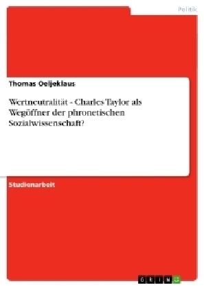 Wertneutralität - Charles Taylor als Wegöffner der phronetischen Sozialwissenschaft? - Thomas Oeljeklaus