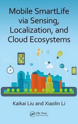 Mobile SmartLife via Sensing, Localization, and Cloud Ecosystems -  Xiaolin Li,  Kaikai Liu