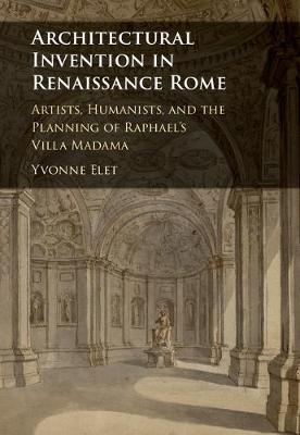 Architectural Invention in Renaissance Rome -  Yvonne Elet