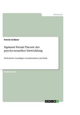 Sigmund Freuds Theorie der psycho-sexuellen Entwicklung - Patrick Gräbner