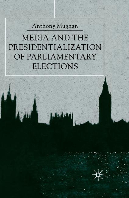 Media and the Presidentialization of Parliamentary Elections -  Anthony Mughan