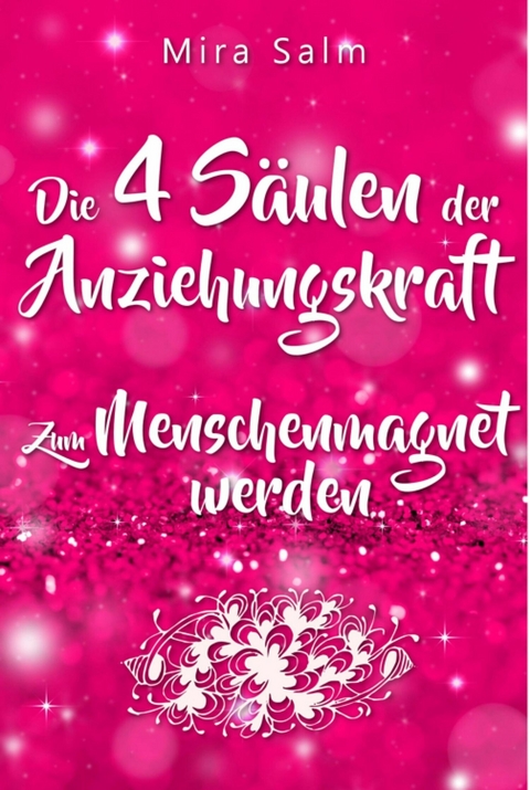 Anziehungskraft: DIE 4 SÄULEN DER ANZIEHUNGSKRAFT! So fliegen Ihnen die Herzen anderer Menschen zu - Das große Praxisbuch für Charisma und echte Anziehungskraft - Mira Salm