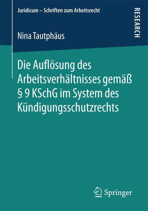 Die Auflösung des Arbeitsverhältnisses gemäß § 9 KSchG im System des Kündigungsschutzrechts - Nina Tautphäus