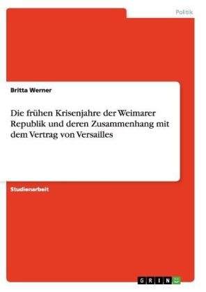 Die frÃ¼hen Krisenjahre der Weimarer Republik und deren Zusammenhang mit dem Vertrag von Versailles - Britta Werner